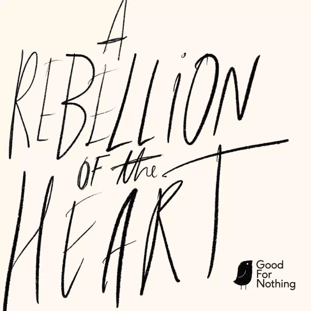 Handwritten text saying "A Rebellion of the Heart" with a small bird illustration and "Good For Nothing" logo in the corner.